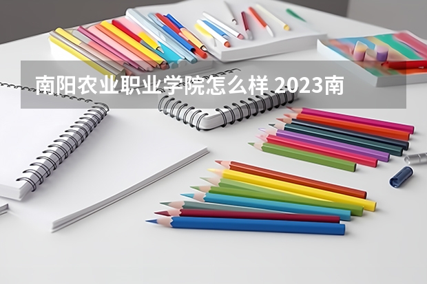 南阳农业职业学院怎么样 2023南阳农业职业学院招生简章