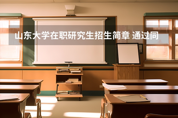 山东大学在职研究生招生简章 通过同等学力报考山东大学在职研可选专业多吗？