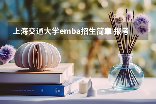 上海交通大学emba招生简章 报考上海交大mba有什么条件要求?