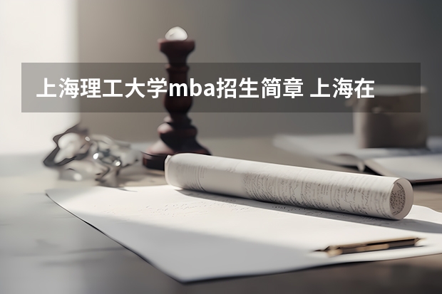 上海理工大学mba招生简章 上海在职MBA招生的学校有几个？交大高金的在不在内？