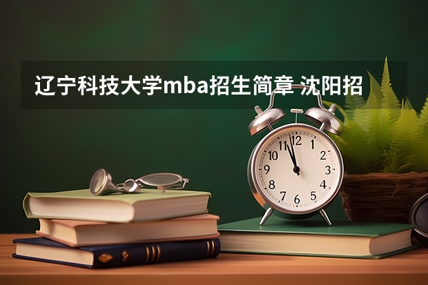 辽宁科技大学mba招生简章 沈阳招收MBA的院校有哪些？