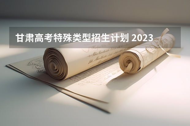 甘肃高考特殊类型招生计划 2023年甘肃普通高等学校招收高水平运动队工作的通知公布