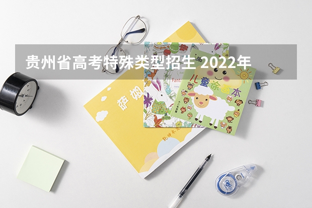 贵州省高考特殊类型招生 2022年贵州省高考志愿填报时间