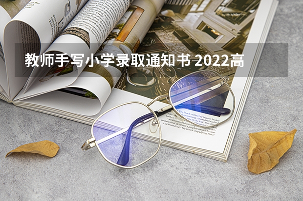 教师手写小学录取通知书 2022高考录取通知书送到哪