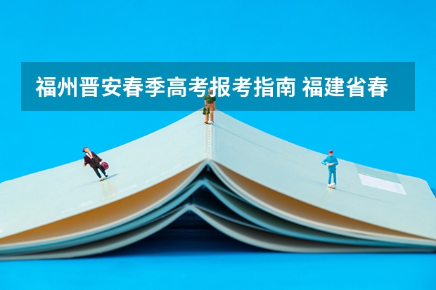 福州晋安春季高考报考指南 福建省春季高考可以填报学校及分数线