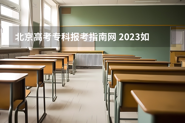 北京高考专科报考指南网 2023如何报考成人高考 网上报名流程是什么？