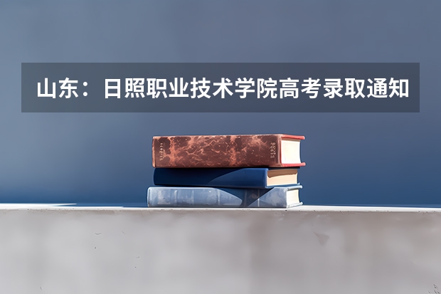 山东：日照职业技术学院高考录取通知书查询入口 天津各批次录取通知书什么时候发