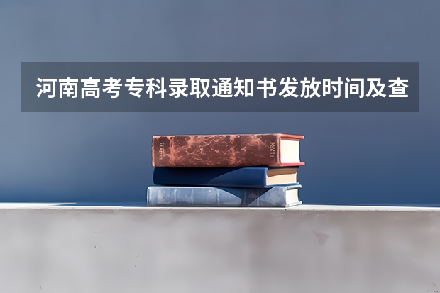 河南高考专科录取通知书发放时间及查询入口 二本录取通知书什么时间收到