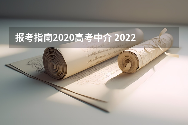 报考指南2020高考中介 2022年关于新高考的志愿填报指南及注意事项