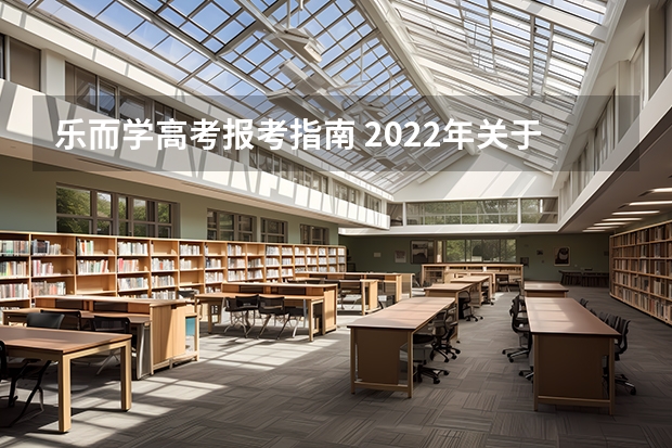 乐而学高考报考指南 2022年关于新高考的志愿填报指南及注意事项