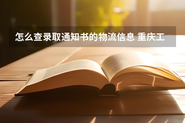 怎么查录取通知书的物流信息 重庆工商职业学院高考录取通知书查询入口