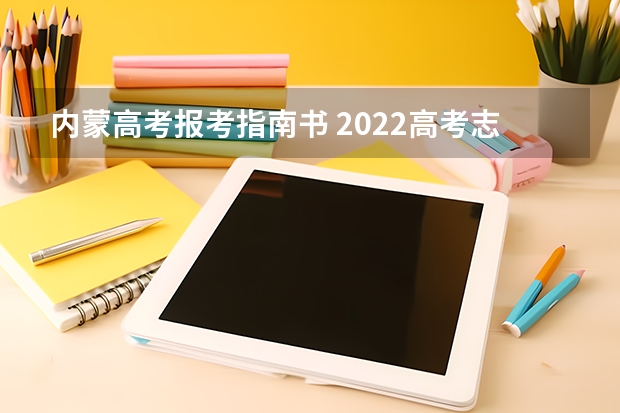 内蒙高考报考指南书 2022高考志愿填报指南：十大技巧让你低分高就