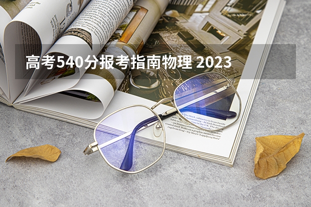 高考540分报考指南物理 2023年湖北高考540分能上什么大学