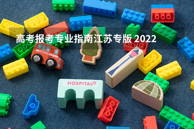 高考报考专业指南江苏专版 2022年高考志愿填报需要准备哪些资料？高考报考指南怎么看？