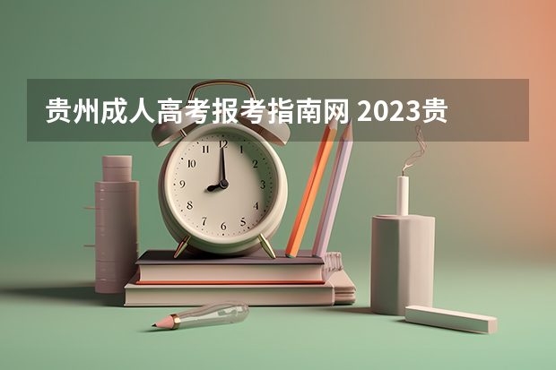 贵州成人高考报考指南网 2023贵州成考报名流程及报名时间？