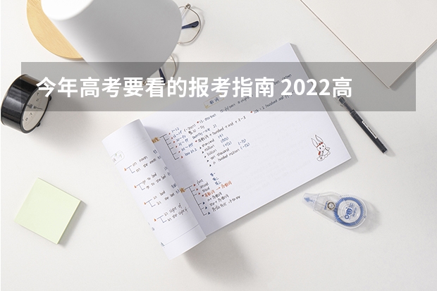 今年高考要看的报考指南 2022高考志愿填报指南：十大技巧让你低分高就