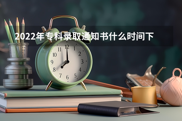 2022年专科录取通知书什么时间下来 大学录取通知书一般什么时间下来