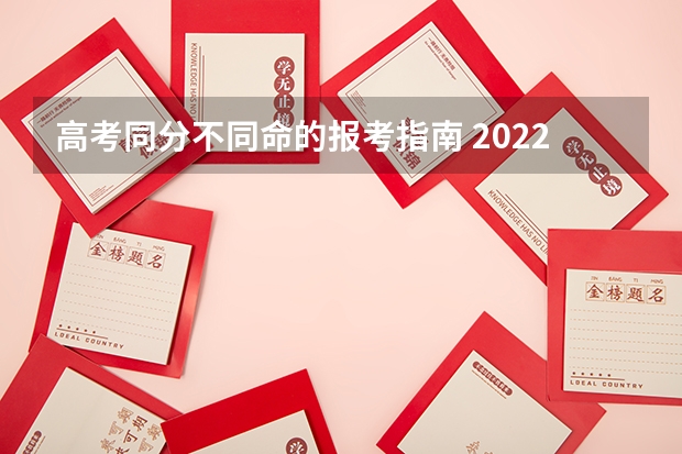 高考同分不同命的报考指南 2022年关于新高考的志愿填报指南及注意事项