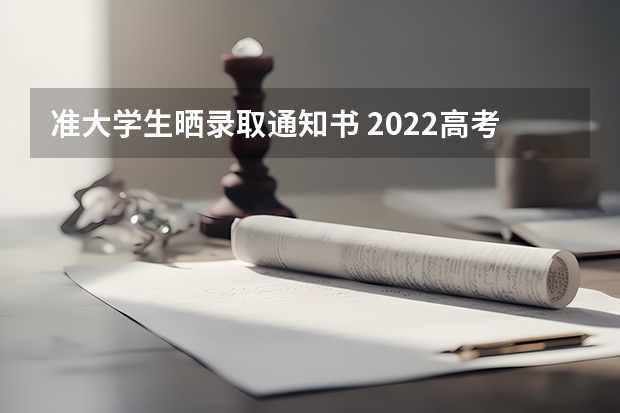 准大学生晒录取通知书 2022高考录取通知书送到哪