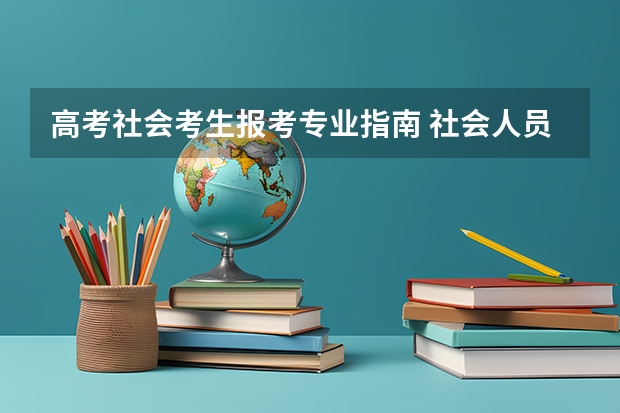 高考社会考生报考专业指南 社会人员怎么报考高考?