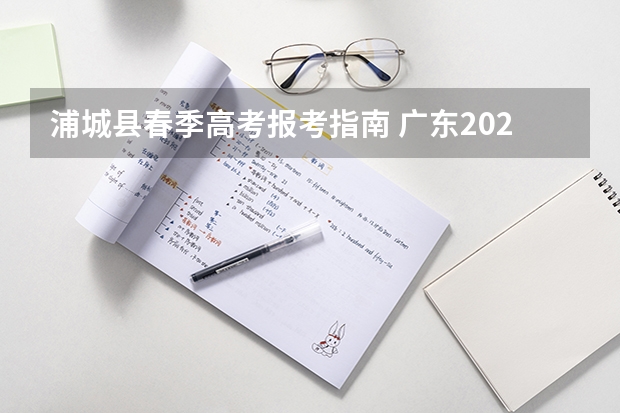 浦城县春季高考报考指南 广东2022年春季高考填报指南