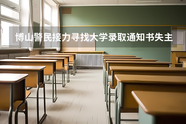 博山警民接力寻找大学录取通知书失主 2022年专科录取通知书什么时间下来