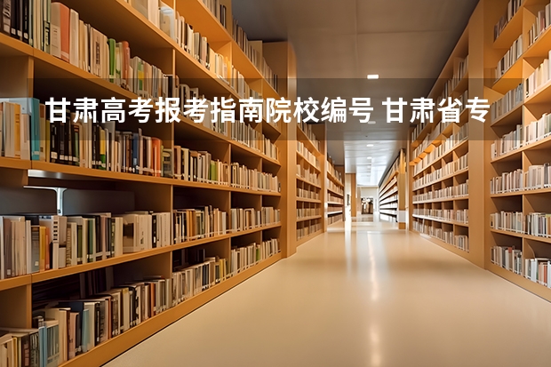 甘肃高考报考指南院校编号 甘肃省专升本院校代号