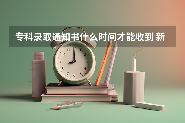 专科录取通知书什么时间才能收到 新疆高考二本录取通知书发放时间