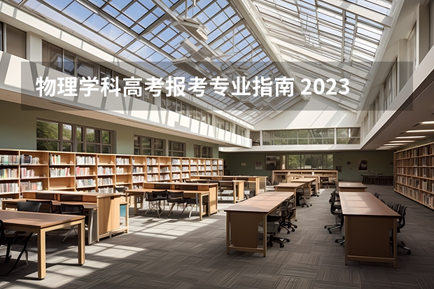 物理学科高考报考专业指南 2023年新高考很多专业要物理 有什么专业