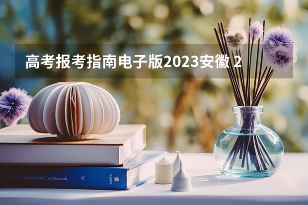 高考报考指南电子版2023安徽 2023安徽省普通高校招生考试报名工作即将启动，考生需做好哪些准备？