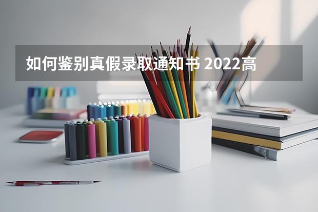 如何鉴别真假录取通知书 2022高考录取通知书送到哪