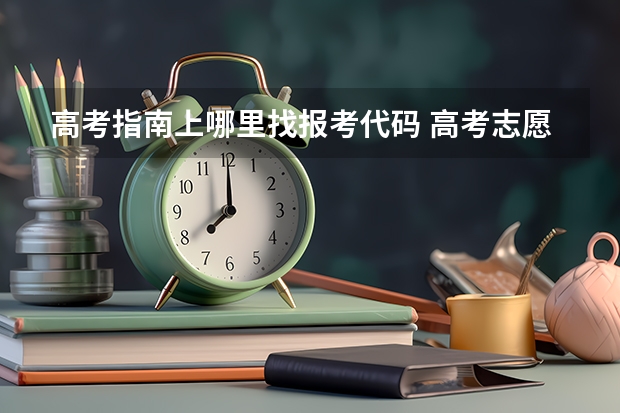 高考指南上哪里找报考代码 高考志愿填报中的专业代号以及院校代号在哪里找？