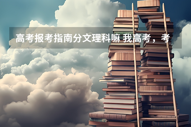 高考报考指南分文理科嘛 我高考，考时还分文理科吗？