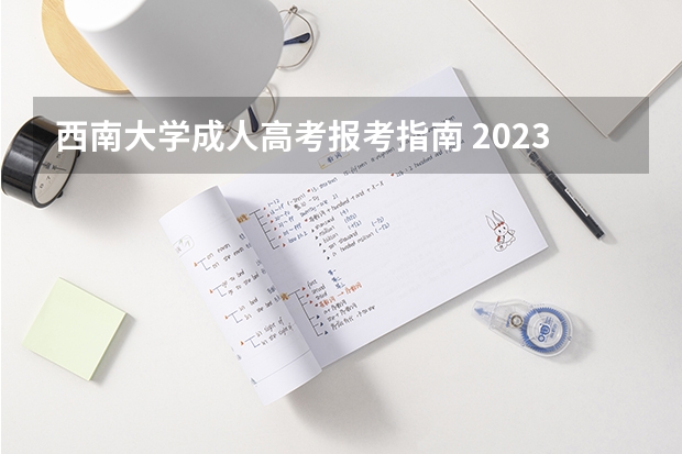 西南大学成人高考报考指南 2023如何报考成人高考 网上报名流程是什么？