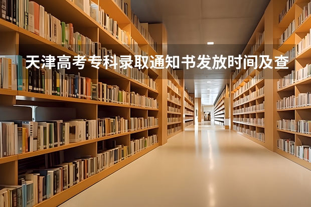 天津高考专科录取通知书发放时间及查询入口 二本录取通知书什么时间才能收到