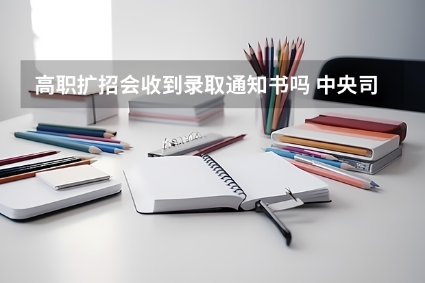 高职扩招会收到录取通知书吗 中央司法警官学院级本科新生录取通知书邮寄查询说明