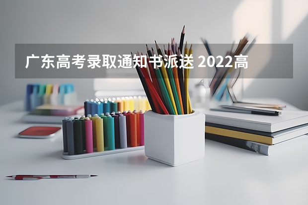 广东高考录取通知书派送 2022高考录取通知书查询时间