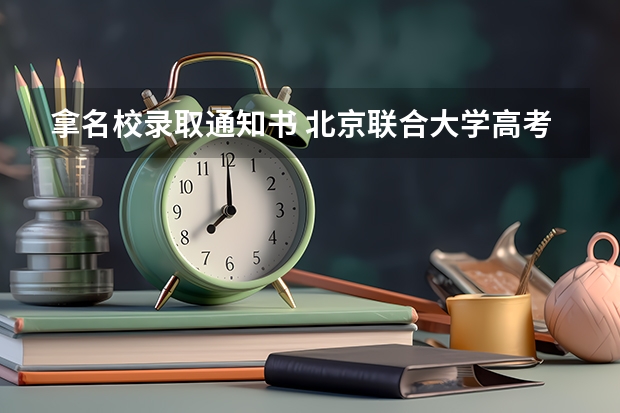 拿名校录取通知书 北京联合大学高考录取通知书查询入口