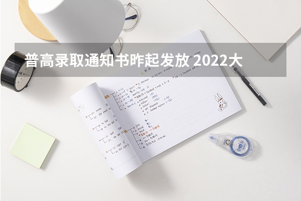 普高录取通知书昨起发放 2022大专录取通知书什么时间发