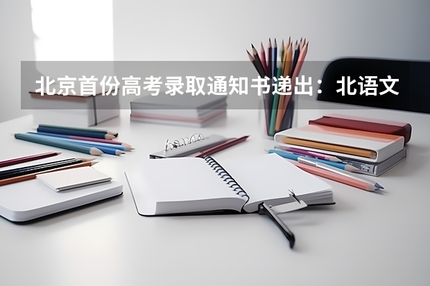 北京首份高考录取通知书递出：北语文科646分 这些高校录取通知书美出新高度