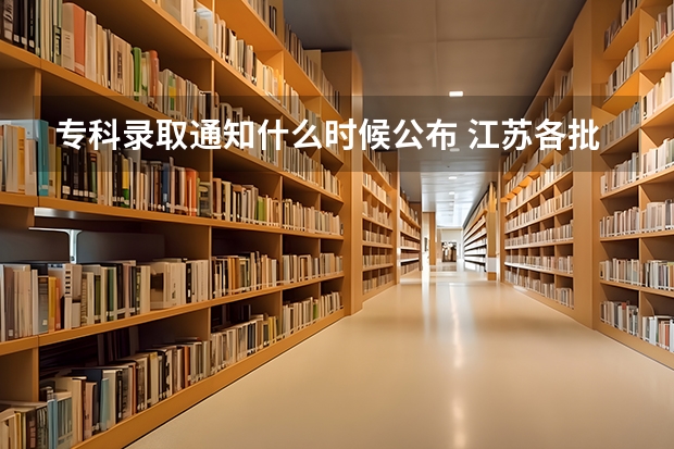 专科录取通知什么时候公布 江苏各批次录取通知书什么时间发