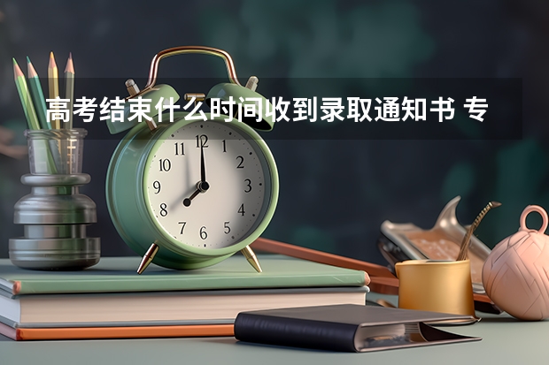 高考结束什么时间收到录取通知书 专科录取通知书什么时间发放