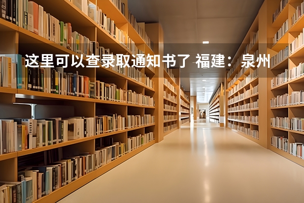 这里可以查录取通知书了 福建：泉州师范学院高考录取通知书查询入口