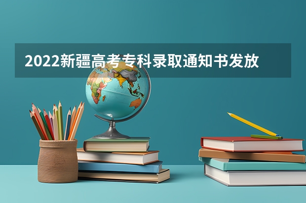 2022新疆高考专科录取通知书发放时间 全国31省录取通知发放时间