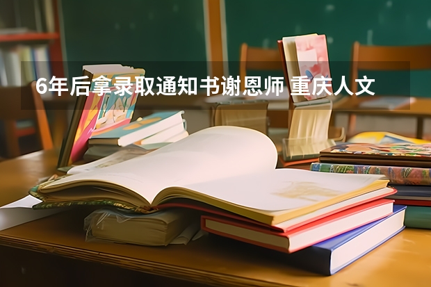 6年后拿录取通知书谢恩师 重庆人文科技学院高考录取通知书查询入口