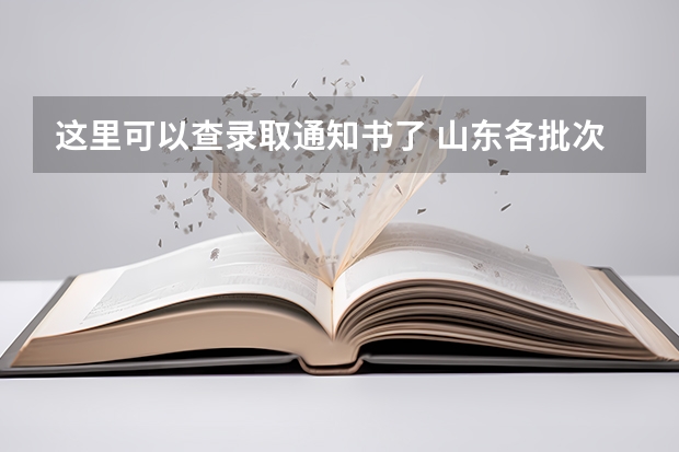 这里可以查录取通知书了 山东各批次录取通知书什么时间发