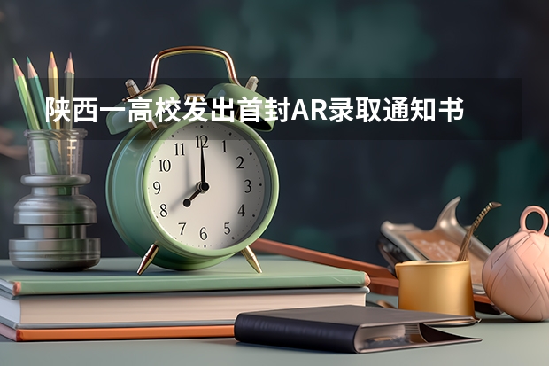 陕西一高校发出首封AR录取通知书 重庆对外经贸学院高考录取通知书查询入口