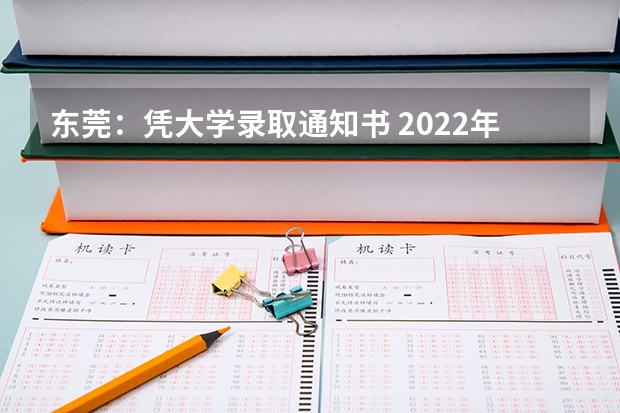 东莞：凭大学录取通知书 2022年高考大学录取通知书什么时间能收到