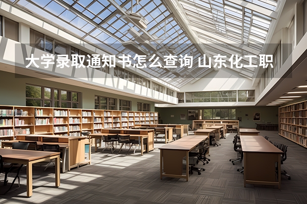 大学录取通知书怎么查询 山东化工职业学院高考录取通知书查询入口