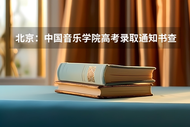 北京：中国音乐学院高考录取通知书查询入口 今年录取通知书什么时候下来